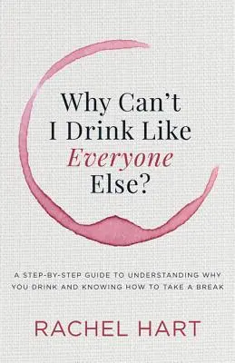 De ce nu pot să beau ca toți ceilalți: Ghid pas cu pas pentru a înțelege de ce bei și a ști cum să iei o pauză: A Step-By-Step Guide to Understanding Why You Drink and Knowing How to Take a Break - Why Can't I Drink Like Everyone Else: A Step-By-Step Guide to Understanding Why You Drink and Knowing How to Take a Break