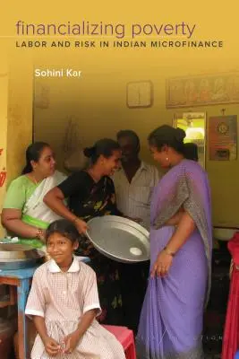Financializing Poverty: Muncă și risc în microfinanțarea indiană - Financializing Poverty: Labor and Risk in Indian Microfinance