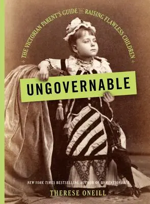 Neguvernabil: Ghidul părintelui victorian pentru creșterea copiilor perfecți - Ungovernable: The Victorian Parent's Guide to Raising Flawless Children