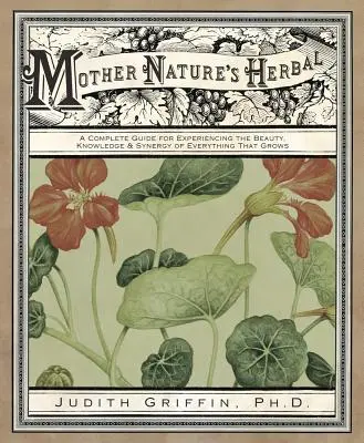 Plantele Mamei Natură: Un ghid complet pentru experimentarea frumuseții, cunoașterii și sinergiei a tot ceea ce crește - Mother Nature's Herbal: A Complete Guide for Experiencing the Beauty, Knowledge & Synergy of Everything That Grows