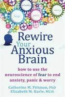 Rewire Your Anxious Brain: Cum să utilizați neuroștiința fricii pentru a pune capăt anxietății, panicii și îngrijorării - Rewire Your Anxious Brain: How to Use the Neuroscience of Fear to End Anxiety, Panic, and Worry