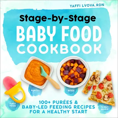 Stage-By-Stage Baby Food Cookbook: 100+ Pure și rețete de hrănire conduse de bebeluș pentru un început sănătos - Stage-By-Stage Baby Food Cookbook: 100+ Pures and Baby-Led Feeding Recipes for a Healthy Start