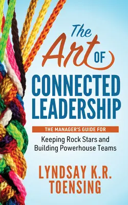 Arta de a conduce conectat: Ghidul managerului pentru păstrarea vedetelor și crearea de echipe puternice - The Art of Connected Leadership: The Manager's Guide for Keeping Rock Stars and Building Powerhouse Teams