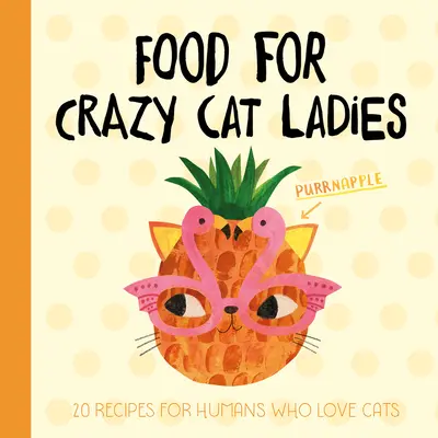 Food for Crazy Cat Ladies: 20 de rețete pentru oamenii care iubesc pisicile - Food for Crazy Cat Ladies: 20 Recipes for Humans Who Love Cats