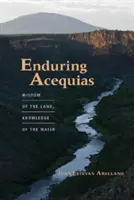 Enduring Acequias: Înțelepciunea pământului, cunoașterea apei - Enduring Acequias: Wisdom of the Land, Knowledge of the Water