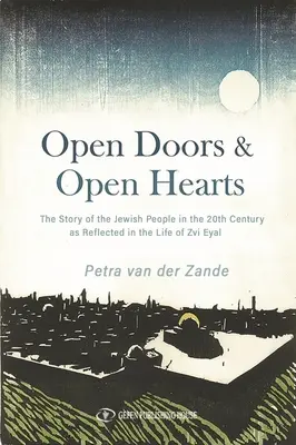 Porți deschise și inimi deschise: The Story of the Jewish People in the 20th Century as Reflected in the Life of Zvi Eyal - Open Doors & Open Hearts: The Story of the Jewish People in the 20th Century as Reflected in the Life of Zvi Eyal