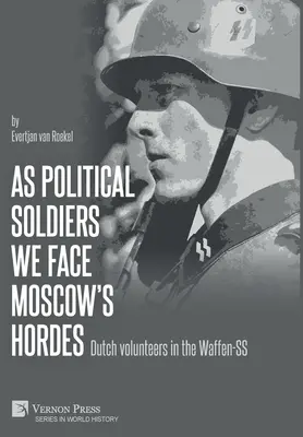 Ca soldați politici înfruntăm hoardele Moscovei: Voluntari olandezi în Waffen-SS - As political soldiers we face Moscow's hordes: Dutch volunteers in the Waffen-SS