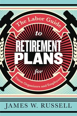 Ghidul muncii pentru planurile de pensii: Pentru sindicaliști și angajați - The Labor Guide to Retirement Plans: For Union Organizers and Employees