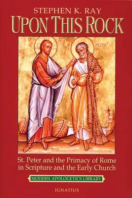 Pe această stâncă: Sfântul Petru și primatul Romei în Scriptură și în Biserica primară - Upon This Rock: St. Peter and the Primacy of Rome in Scripture and the Early Church