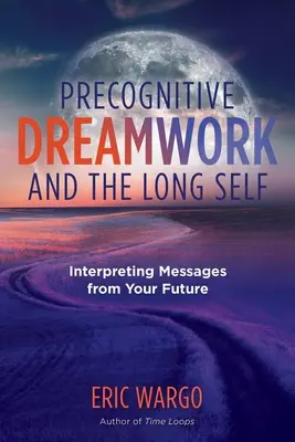 Precognitive Dreamwork and the Long Self: Interpretarea mesajelor din viitor - Precognitive Dreamwork and the Long Self: Interpreting Messages from Your Future