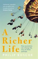 O viață mai bogată - Cum poate economia să schimbe felul în care gândim și simțim - Richer Life - How Economics Can Change the Way We Think and Feel