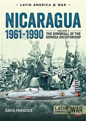 Nicaragua, 1961-1990. Volumul 1: Căderea dictaturii Somosa - Nicaragua, 1961-1990. Volume 1: The Downfall of the Somosa Dictatorship