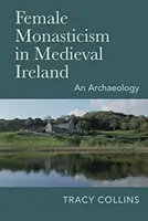 Monahismul feminin în Irlanda medievală: O arheologie - Female Monasticism in Medieval Ireland: An Archaeology