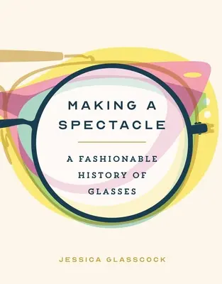 Making a Spectacle: O istorie la modă a paharelor - Making a Spectacle: A Fashionable History of Glasses