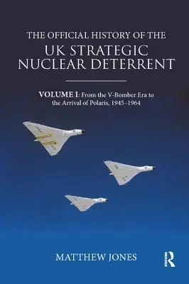 Istoria oficială a descurajării nucleare strategice a Regatului Unit: Volumul I: De la era V-Bomber la sosirea Polaris, 1945-1964 - The Official History of the UK Strategic Nuclear Deterrent: Volume I: From the V-Bomber Era to the Arrival of Polaris, 1945-1964