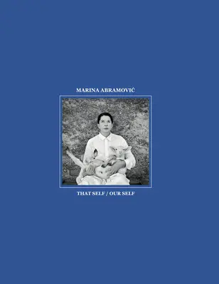 Marina Abramovic: acel sine / sinele nostru - Marina Abramovic: That Self / Our Self