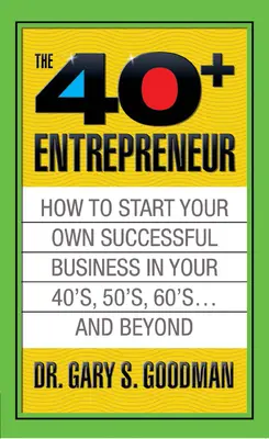 The Forty Plus Entrepreneur: How to Start a Successful Business in Your 40's, 50's and Beyond: Cum să începeți o afacere de succes în anii 40, 50 și peste - The Forty Plus Entrepreneur: How to Start a Successful Business in Your 40's, 50's and Beyond: How to Start a Successful Business in Your 40's, 50's a