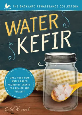 Kefir de apă: Fă-ți propriile băuturi probiotice pe bază de apă pentru sănătate și vitalitate - Water Kefir: Make Your Own Water-Based Probiotic Drinks for Health and Vitality