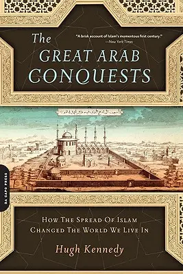 Marile cuceriri arabe: Cum răspândirea islamului a schimbat lumea în care trăim - The Great Arab Conquests: How the Spread of Islam Changed the World We Live in