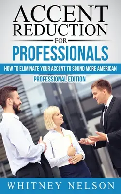 Reducerea accentului pentru profesioniști: Cum să vă eliminați accentul pentru a suna mai american - Accent Reduction For Professionals: How to Eliminate Your Accent to Sound More American
