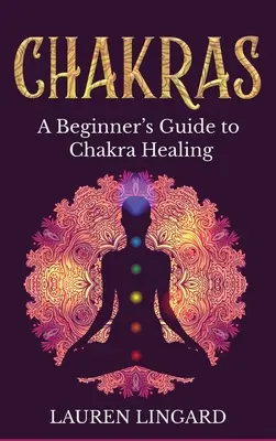 Chakrele: Un ghid al începătorului pentru vindecarea chakrelor - Chakras: A Beginner's Guide to Chakra Healing