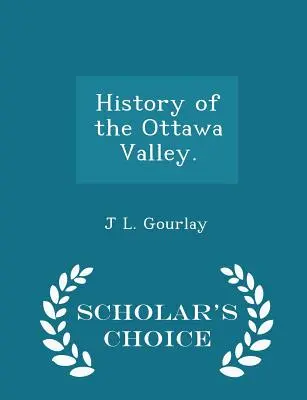 Istoria Văii Ottawa. - Ediția Scholar's Choice - History of the Ottawa Valley. - Scholar's Choice Edition