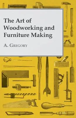 Arta prelucrării lemnului și a fabricării mobilei: The Art of Woodworking and Furniture Making - The Art of Woodworking and Furniture Making
