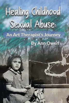 Vindecarea abuzului sexual în copilărie: Călătoria unui artterapeut - Healing Childhood Sexual Abuse: An Art Therapist's Journey