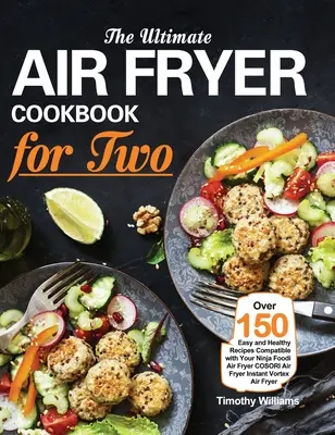 The Ultimate Air Fryer Cookbook for Two: Peste 150 de rețete ușoare și sănătoase compatibile cu prăjitoarea ta cu aer Ninja Foodi COSORI Air Fryer Instant Vortex - The Ultimate Air Fryer Cookbook for Two: Over 150 Easy and Healthy Recipes Compatible with Your Ninja Foodi Air Fryer COSORI Air Fryer Instant Vortex