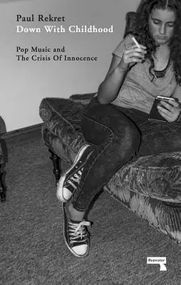 Jos cu copilăria: Pop Music and the Crisis of Innocence (Muzica pop și criza inocenței) - Down with Childhood: Pop Music and the Crisis of Innocence
