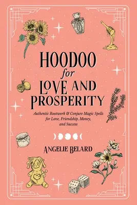 Hoodoo pentru Dragoste și Prosperitate: Vrăji magice autentice de rădăcină și conjurare pentru dragoste, prietenie, bani și succes - Hoodoo for Love and Prosperity: Authentic Rootwork & Conjure Magic Spells for Love, Friendship, Money, and Success