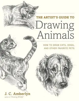Ghidul artistului pentru desenarea animalelor: Cum să desenezi pisici, câini și alte animale de companie preferate - The Artist's Guide to Drawing Animals: How to Draw Cats, Dogs, and Other Favorite Pets