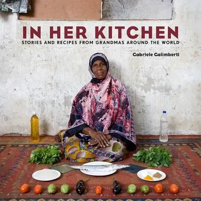 În bucătăria ei: Povești și rețete de la bunici din întreaga lume: O carte de bucate - In Her Kitchen: Stories and Recipes from Grandmas Around the World: A Cookbook