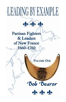 Leading By Example, Partisan Fighters & Leaders Of New France, 1660-1760: Volumul unu - Leading By Example, Partisan Fighters & Leaders Of New France, 1660-1760: Volume One