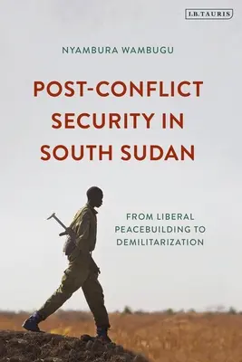 Securitatea post-conflict în Sudanul de Sud: De la consolidarea liberală a păcii la demilitarizare - Post-Conflict Security in South Sudan: From Liberal Peacebuilding to Demilitarization
