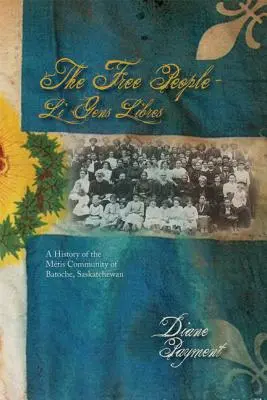 Oameni liberi - Li Gens Libres: O istorie a comunității metis din Batoche, Saskatchewan - The Free People - Li Gens Libres: A History of the Mtis Community of Batoche, Saskatchewan