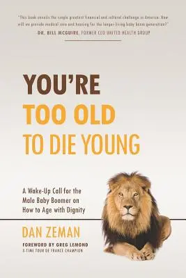Ești prea bătrân ca să mori tânăr: A Wake-Up Call for the Male Baby Boomer on How to Age with Dignity - You're Too Old to Die Young: A Wake-Up Call for the Male Baby Boomer on How to Age with Dignity