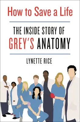 Cum să salvezi o viață: Povestea din interior a Anatomiei lui Grey - How to Save a Life: The Inside Story of Grey's Anatomy