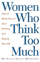 Femeile care gândesc prea mult - Cum să te eliberezi de gândirea excesivă și să-ți recucerești viața - Women Who Think Too Much - How to break free of overthinking and reclaim your life