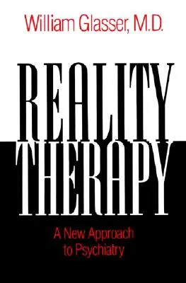 Terapia realității - O nouă abordare a psihiatriei - Reality Therapy - A New Approach to Psychiatry