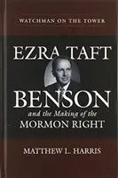 Watchman on the Tower: Ezra Taft Benson and the Making of the Mormon Right