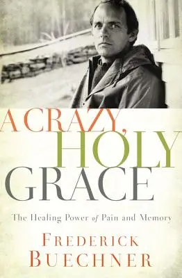 Un har nebun, sfânt: Puterea vindecătoare a durerii și a memoriei - A Crazy, Holy Grace: The Healing Power of Pain and Memory