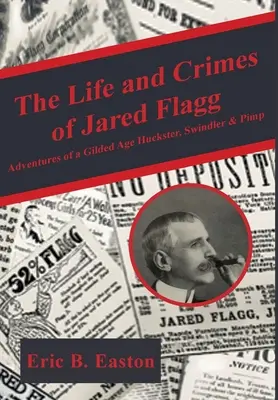 Viața și crimele lui Jared Flagg: Adventures of a Gilded Age Huckster, Swindler & Pimp - The Life and Crimes of Jared Flagg: Adventures of a Gilded Age Huckster, Swindler & Pimp