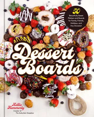 Dessert Boards: 50 de platouri și panouri frumos dulci pentru familie, prieteni, sărbători și orice ocazie - Dessert Boards: 50 Beautifully Sweet Platters and Boards for Family, Friends, Holidays, and Any Occasion
