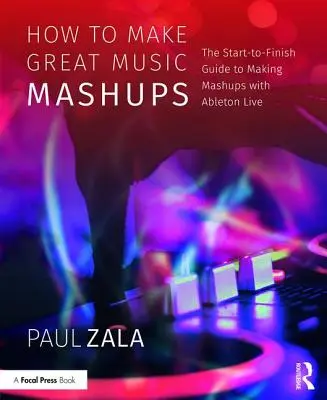Cum să faci mashups muzicale grozave: The Start-To-Finish Guide to Making Mashups with Ableton Live - How to Make Great Music Mashups: The Start-To-Finish Guide to Making Mashups with Ableton Live