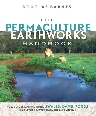 Manualul de lucrări de pământ în permacultură: Cum să proiectezi și să construiești rigole, baraje, iazuri și alte sisteme de recoltare a apei - The Permaculture Earthworks Handbook: How to Design and Build Swales, Dams, Ponds, and Other Water Harvesting Systems