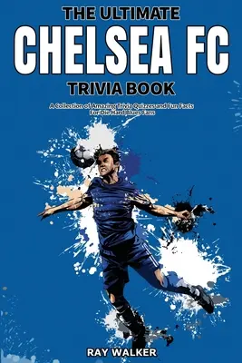 The Ultimate Chelsea FC Trivia Book: O colecție de quiz-uri uimitoare și fapte amuzante pentru fanii înrăiți ai echipei Blues! - The Ultimate Chelsea FC Trivia Book: A Collection of Amazing Trivia Quizzes and Fun Facts for Die-Hard Blues Fans!