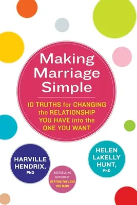 A face căsnicia simplă - 10 adevăruri pentru a schimba relația pe care o ai în cea pe care o dorești - Making Marriage Simple - 10 Truths for Changing the Relationship You Have into the One You Want
