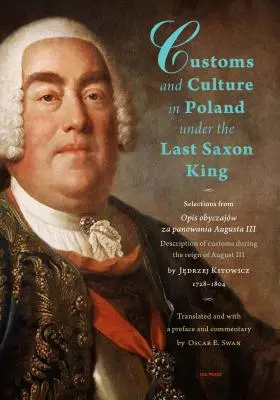 Obiceiuri și cultură în Polonia sub ultimul rege săsesc: Selections from Opis Obyczajw Za Panowania Augusta III by Father Jędrzej Kitowicz, 1728 - Customs and Culture in Poland Under the Last Saxon King: Selections from Opis Obyczajw Za Panowania Augusta III by Father Jędrzej Kitowicz, 1728