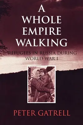 Un întreg imperiu pe jos: Refugiați în Rusia în timpul Primului Război Mondial - A Whole Empire Walking: Refugees in Russia During World War I